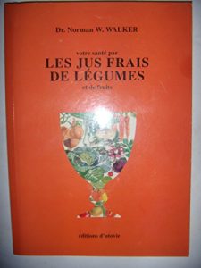 Votre santé par les jus frais de légumes et de fruits - Norman-W Walker Votre santé par les jus frais de légumes et de fruits